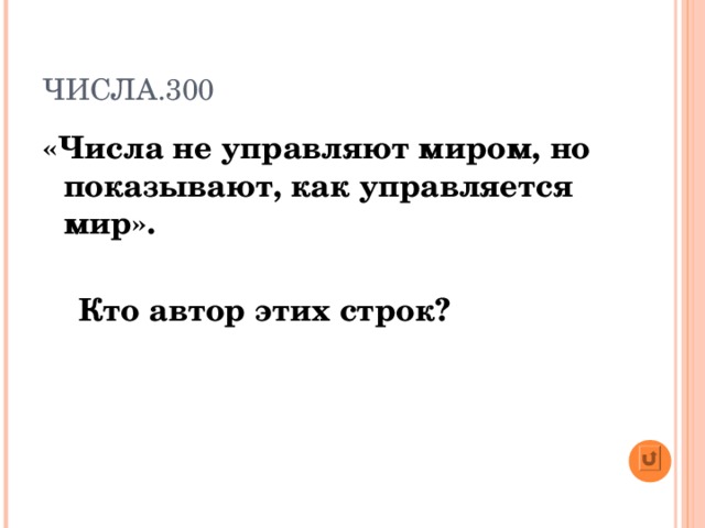 ЧИСЛА.300 «Числа не управляют миром, но показывают, как управляется мир».   Кто автор этих строк?