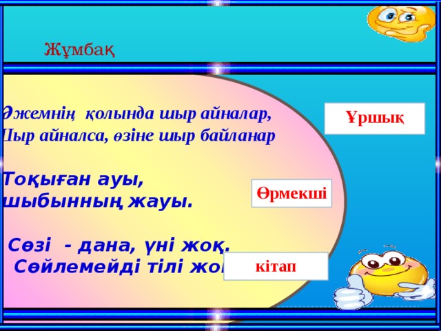 Жұмбақ   1. Әжемнің қолында шыр айналар,  Шыр айналса, өзіне шыр байланар   2. Тоқыған ауы,  шыбынның жауы.   3. Сөзі - дана, үні жоқ.  Сөйлемейді тілі жоқ     Ұршық Өрмекші кітап