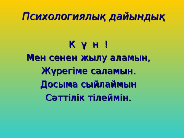 Психологиялық дайындық К ү н ! Мен сенен жылу аламын, Жүрегіме саламын. Досыма сыйлаймын Сәттілік тілеймін.