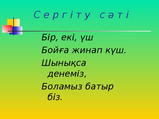 С е р г і т у с ә т і Бір, екі, үш Бойға жинап күш. Шынықса денеміз, Боламыз батыр біз.