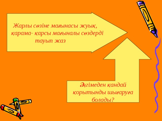 Жарлы сөзіне мағынасы жуық,  қарама- қарсы мағыналы сөздерді тауып жаз Әңгімеден қандай қорытынды шығаруға болады?