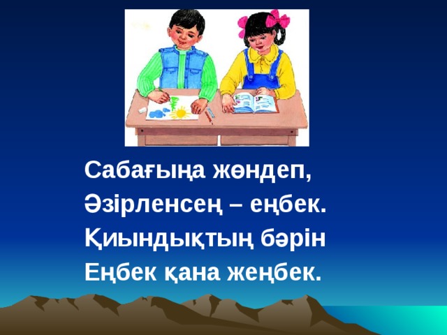 Сабағыңа жөндеп, Әзірленсең – еңбек. Қиындықтың бәрін Еңбек қана жеңбек.