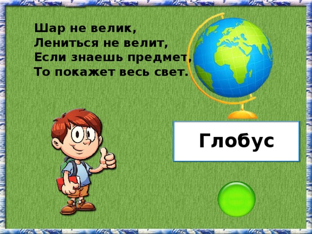 Шар не велик, Лениться не велит, Если знаешь предмет, То покажет весь свет. Глобус