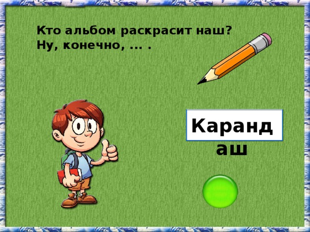 Кто альбом раскрасит наш? Ну, конечно, ... . Карандаш