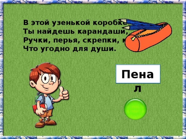 В этой узенькой коробке Ты найдешь карандаши, Ручки, перья, скрепки, кнопки, Что угодно для души. Пенал