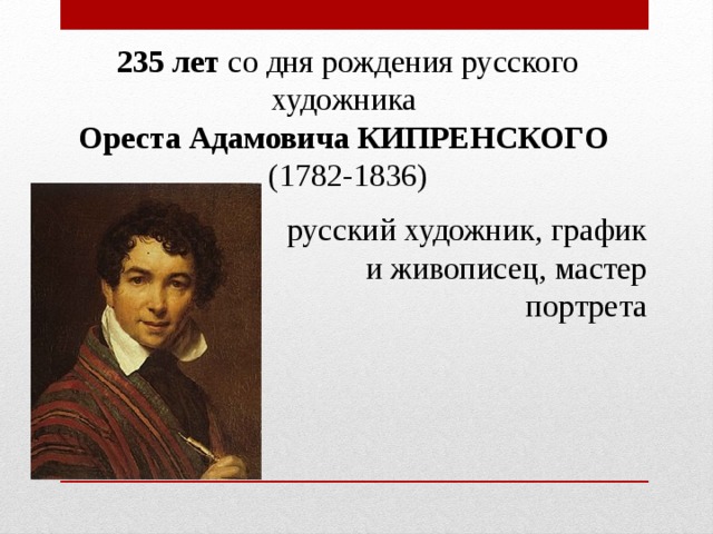 235 лет  со дня рождения русского художника  Ореста Адамовича КИПРЕНСКОГО  (1782-1836) русский художник, график и живописец, мастер портрета