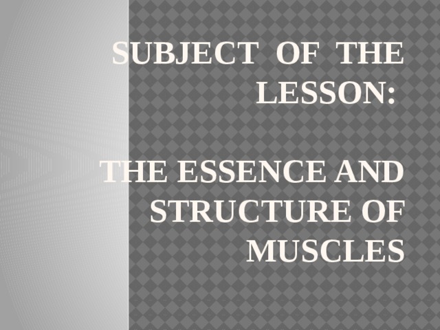 Subject of the lesson:   The essence and structure of muscles