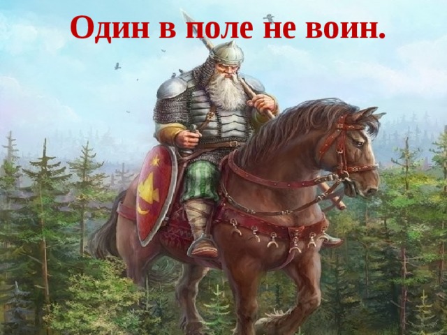 Один в поле не воин.