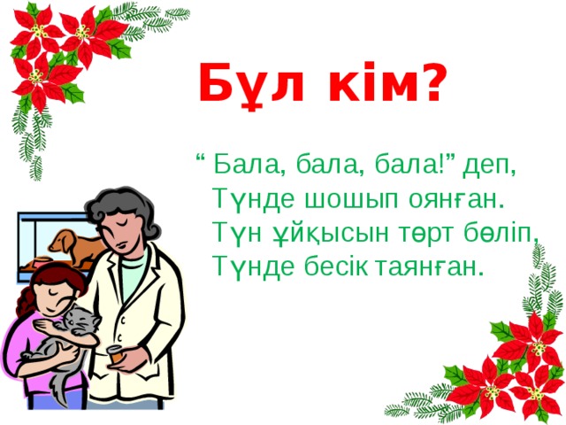 Бұл кім?   “ Бала, бала, бала!” деп,  Түнде шошып оянған.  Түн ұйқысын төрт бөліп,  Түнде бесік таянған.