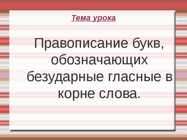 Тема урока  Правописание букв, обозначающих безударные гласные в корне слова.