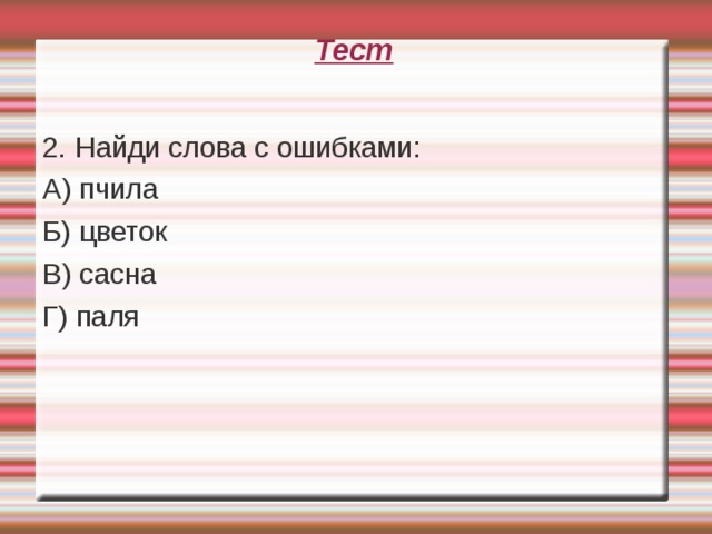 Тест   2. Найди слова с ошибками: А) пчила Б) цветок В) сасна Г) паля