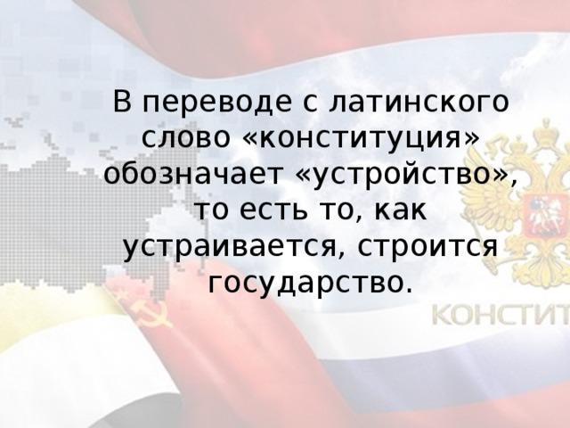 В переводе с латинского слово «конституция» обозначает «устройство», то есть то, как устраивается, строится государство.