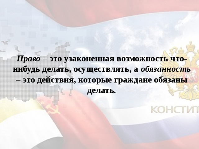 Право – это узаконенная возможность что-нибудь делать, осуществлять, а обязанность – это действия, которые граждане обязаны делать.