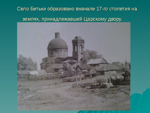 Село Бетьки образовано вначале 17-го столетия на землях, принадлежавшей Царскому двору.