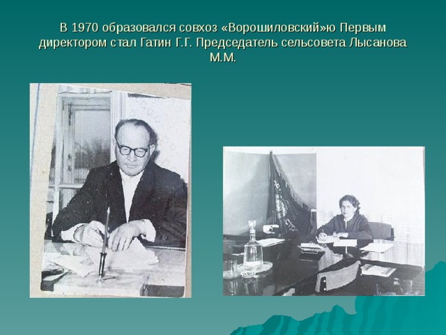 В 1970 образовался совхоз «Ворошиловский»ю Первым директором стал Гатин Г.Г. Председатель сельсовета Лысанова М.М.