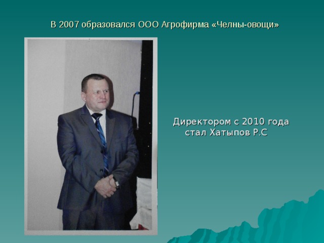 В 2007 образовался ООО Агрофирма «Челны-овощи»   Директором с 2010 года стал Хатыпов Р.С