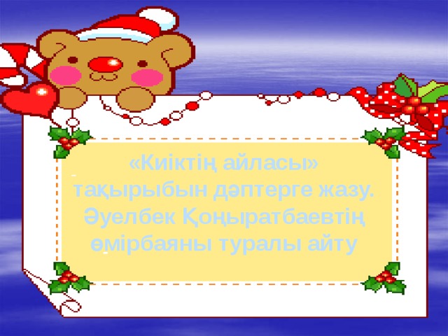 - «Киіктің айласы» тақырыбын дәптерге жазу.  Әуелбек Қоңыратбаевтің өмірбаяны туралы айту -