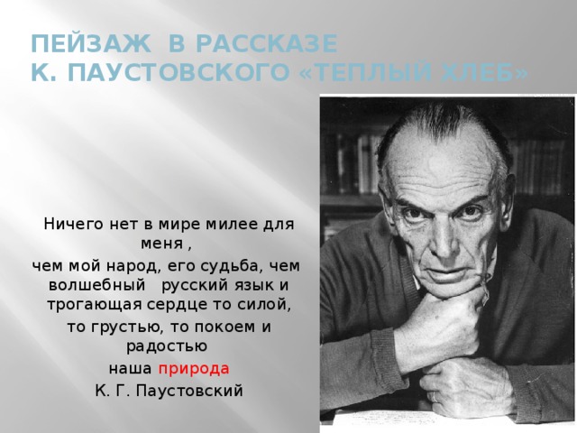 Пейзаж в рассказе  К. Паустовского «Теплый хлеб» Ничего нет в мире милее для меня , чем мой народ, его судьба, чем волшебный русский язык и трогающая сердце то силой, то грустью, то покоем и радостью наша природа К. Г. Паустовский