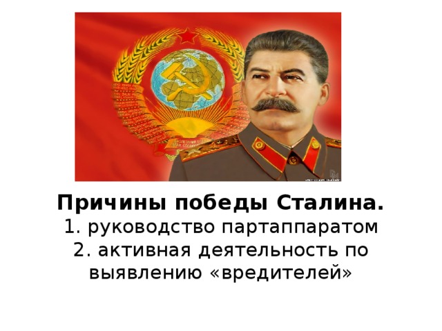 Причины победы Сталина.  1. руководство партаппаратом  2. активная деятельность по выявлению «вредителей»
