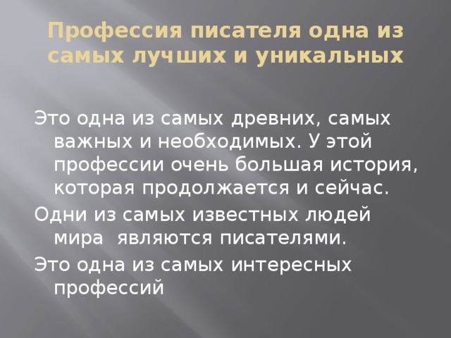 Профессия писателя одна из самых лучших и уникальных Это одна из самых древних, самых важных и необходимых. У этой профессии очень большая история, которая продолжается и сейчас. Одни из самых известных людей мира являются писателями. Это одна из самых интересных профессий