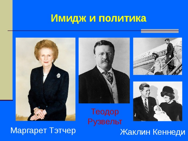 Имидж и политика Теодор Рузвельт Маргарет Тэтчер Жаклин Кеннеди