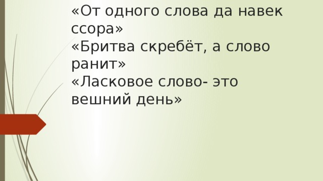 «От одного слова да навек ссора»  «Бритва скребёт, а слово ранит»  «Ласковое слово- это вешний день»