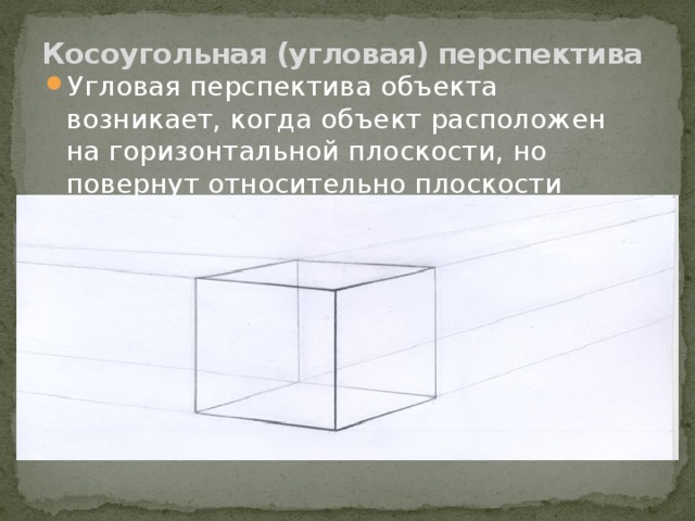 Косоугольная (угловая) перспектива   Угловая перспектива объекта возникает, когда объект расположен на горизонтальной плоскости, но повернут относительно плоскости картины.