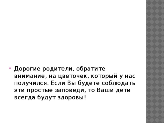 Дорогие родители, обратите внимание, на цветочек, который у нас получился. Если Вы будете соблюдать эти простые заповеди, то Ваши дети всегда будут здоровы!