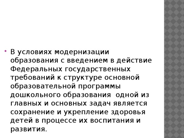 В условиях модернизации образования с введением в действие Федеральных государственных требований к структуре основной образовательной программы дошкольного образования одной из главных и основных задач является сохранение и укрепление здоровья детей в процессе их воспитания и развития.