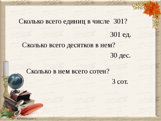 Сколько всего единиц в числе 301? 301 ед. Сколько всего десятков в нем? 30 дес. Сколько в нем всего сотен? 3 сот.