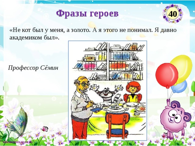 Фразы героев 40 «Не кот был у меня, а золото. А я этого не понимал. Я давно академиком был». Профессор Сёмин