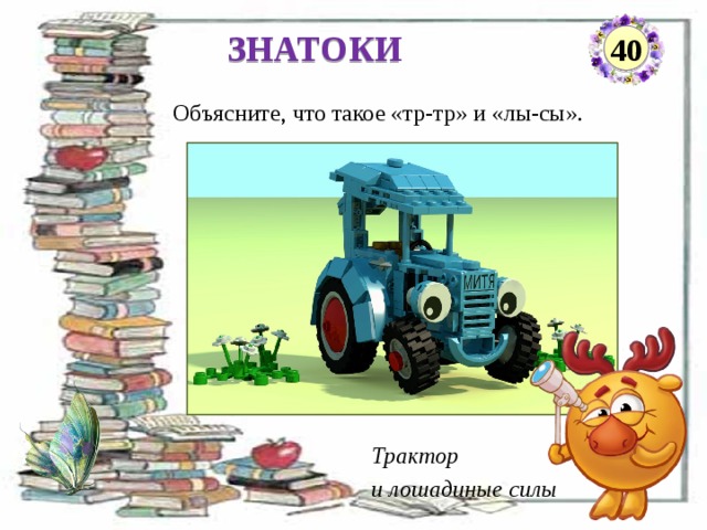 ЗНАТОКИ 40 Объясните, что такое «тр-тр» и «лы-сы».     Трактор и лошадиные силы