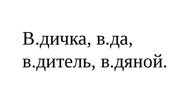 В.дичка, в.да, в.дитель, в.дяной.