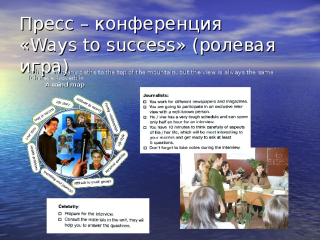 Пресс – конференция  « Ways to success » (ролевая игра) « There are many paths to the top of the mountain , but the view is always the same (Chinese Proverb) »  A mind map