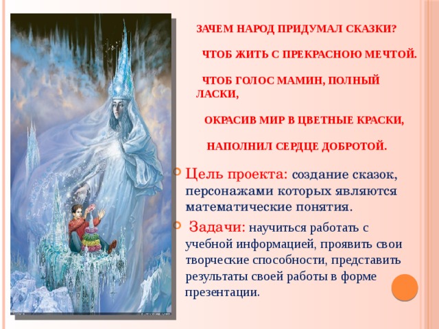 Зачем народ придумал сказки?  Чтоб жить с прекрасною мечтой.  Чтоб голос мамин, полный ласки,  Окрасив мир в цветные краски,  Наполнил сердце добротой.