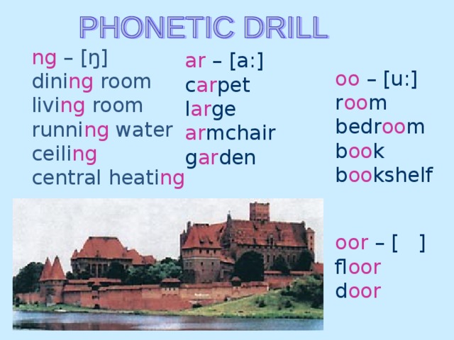 ng – [ ŋ ] dini ng room livi ng room runni ng water ceili ng central heati ng  ar – [a:] с ar pet l ar ge ar mchair g ar den oo – [u:] r oo m bedr oo m b oo k b oo kshelf oor – [ ] fl oor d oor