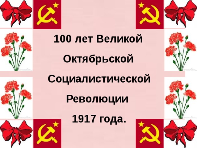 100 лет Великой  Октябрьской  Социалистической  Революции  1917 года.