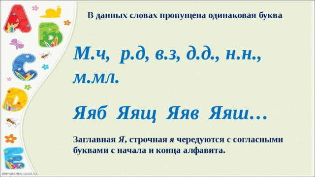 В данных словах пропущена одинаковая буква М.ч, р.д, в.з, д.д., н.н., м.мл. Яяб Яящ Яяв Яяш… Заглавная Я , строчная я чередуются с согласными буквами с начала и конца алфавита.