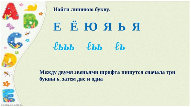 Найти лишнюю букву.  Е Ё Ю Я Ь Я ℓ ььь ℓьь ℓь  Между двумя звеньями шрифта пишутся сначала три буквы ь , затем две и одна