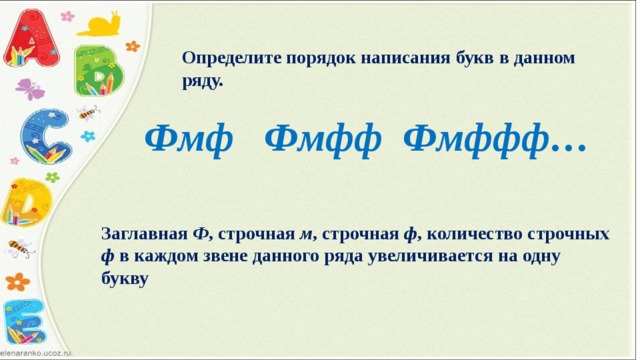 Определите порядок написания букв в данном ряду. Фмф Фмфф Фмффф… Заглавная Ф , строчная м , строчная ф , количество строчных ф в каждом звене данного ряда увеличивается на одну букву