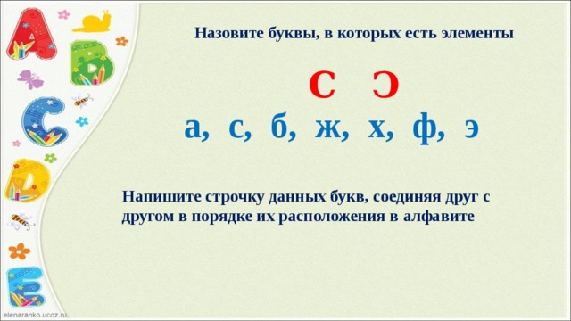 Назовите буквы, в которых есть элементы  Ϲ Ͻ а, с, б, ж, х, ф, э Напишите строчку данных букв, соединяя друг с другом в порядке их расположения в алфавите