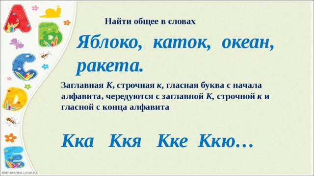 Найти общее в словах Яблоко, каток, океан, ракета. Заглавная К , строчная к, гласная буква с начала алфавита, чередуются с заглавной К, строчной к и гласной с конца алфавита Кка Ккя Кке Ккю…