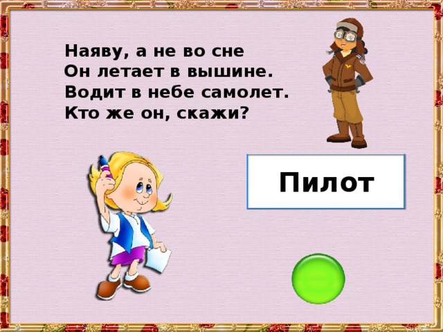 Наяву, а не во сне Он летает в вышине. Водит в небе самолет. Кто же он, скажи? Пилот