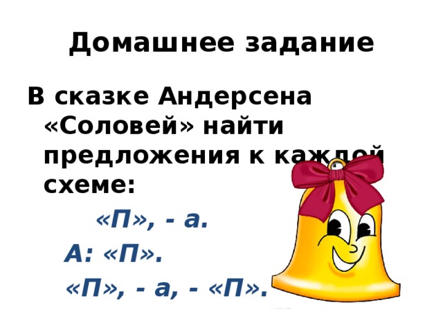 Домашнее задание В сказке Андерсена «Соловей» найти предложения к каждой схеме:  «П», - а.     А: «П».   «П», - а, - «П».