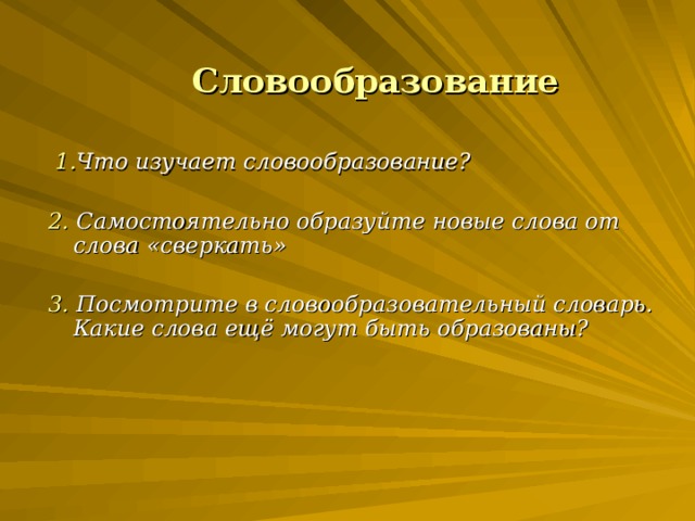 Словообразование   1. Что изучает словообразование?  2. Самостоятельно образуйте новые слова от слова «сверкать»  3. Посмотрите в словообразовательный словарь. Какие слова ещё могут быть образованы?