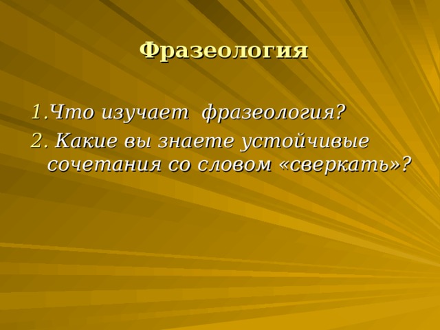 Фразеология  1. Что изучает фразеология? 2. Какие вы знаете устойчивые сочетания со словом «сверкать»?