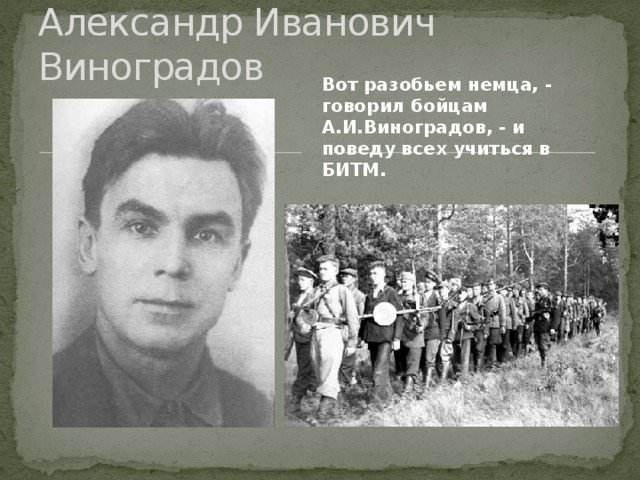 Александр Иванович Виноградов Вот разобьем немца, - говорил бойцам А.И.Виноградов, - и поведу всех учиться в БИТМ.