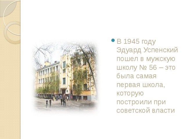 В 1945 году Эдуард Успенский пошел в мужскую школу № 56 – это была самая первая школа, которую построили при советской власти