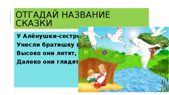 У Алёнушки-сестрицы Унесли братишку птицы. Высоко они летят, Далеко они глядят.