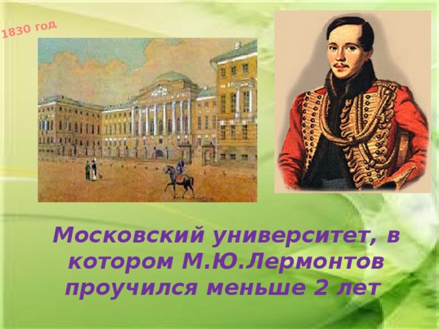 1830 год Московский университет, в котором М.Ю.Лермонтов проучился меньше 2 лет